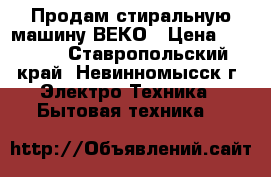 Продам стиральную машину ВЕКО › Цена ­ 7 000 - Ставропольский край, Невинномысск г. Электро-Техника » Бытовая техника   